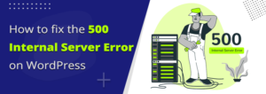 How To Fix The 500 Internal Server Error On WordPress: A Step-by-Step Guide